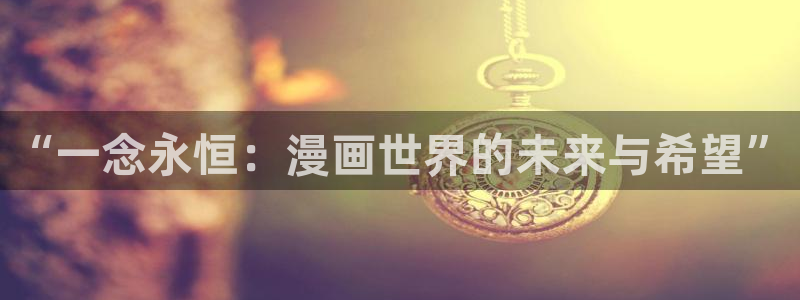 香蕉漫画网页入口：“一念永恒：漫画世界的未来与希望”